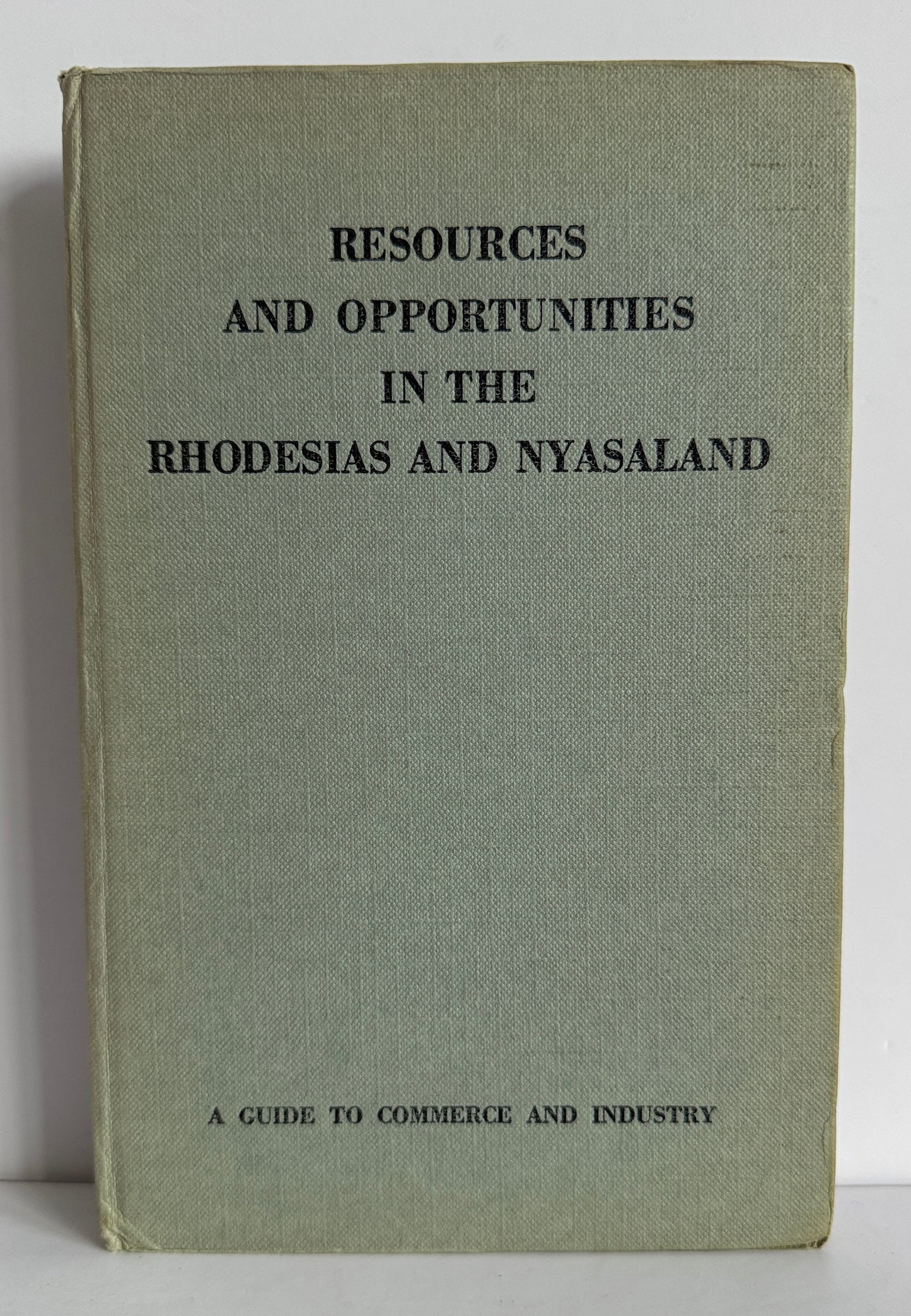 Resources and Opportunities in the Rhodesias and Nysasaland (A Guide to Commerce and Industry)